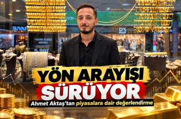 Altında yön arayışı sürüyor: Ahmet Aktaş’tan piyasalara dair değerlendirme