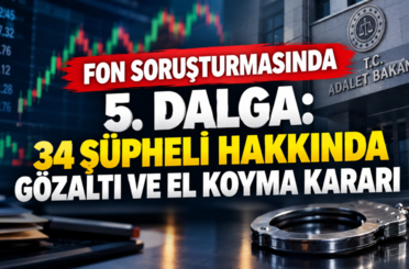Fon soruşturmasında 5. dalga: 34 şüpheli hakkında gözaltı ve el koyma kararı