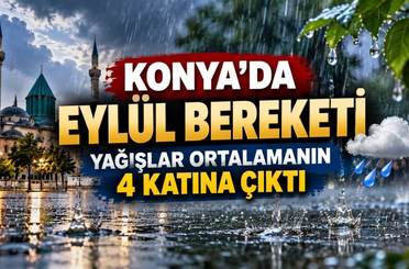 Konya’da Eylül bereketi: Yağışlar ortalamanın 4 katına çıktı