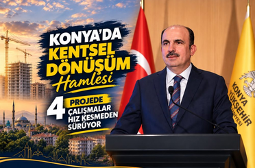 Konya’da kentsel dönüşüm hamlesi: 4 projede çalışmalar hız kesmeden sürüyor